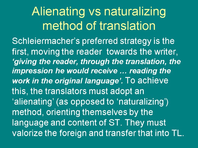 Alienating vs naturalizing method of translation Schleiermacher’s preferred strategy is the first, moving the